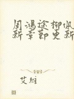 周鸿途柳佩云最新章节更新免费阅读