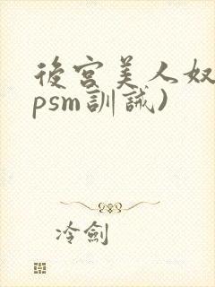后宫美人奴(npsm训诫)