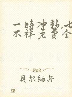 一时冲动,七世不祥免费全文阅读