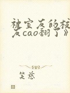 被室友的校草男友cao翻了》宋吟荆辰(