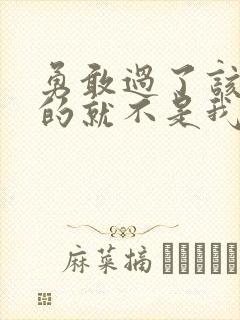 勇敢过了该遗憾的就不是我