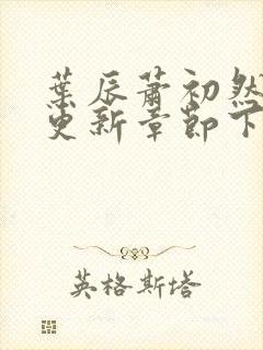 叶辰萧初然最新更新章节下载