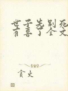 世子先别死夫人有喜了全文免费阅读