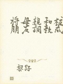 将母亲和校花女朋友调教成母狗的小说