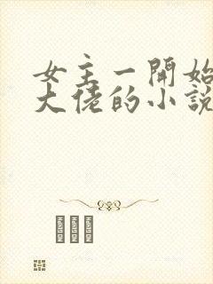 女主一开始就是大佬的小说