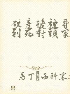 破产后被哥哥扔到死对头家里小说