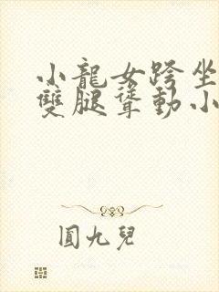 小龙女跨坐老汉双腿耸动小说