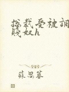 总裁受被调教成贱奴h