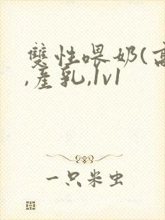 双性喂奶(高h,产乳,1v1