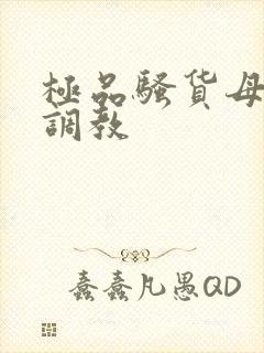 极品骚货母狗被调教