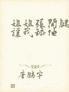 姐姐张开腿一直让我舔他