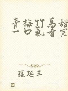 青梅竹马甜宠文一口气看完