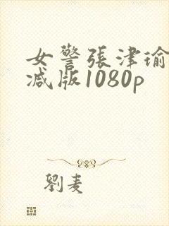 女警张津瑜无删减版1080p