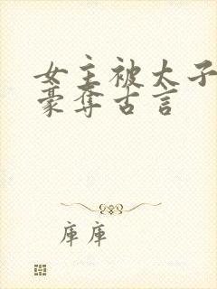 女主被太子强取豪夺古言