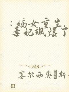: 嫡女重生,毒妃飒爆了
