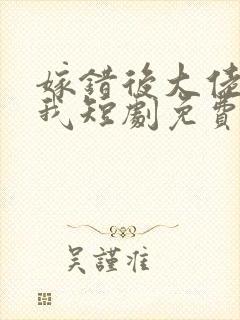 嫁错后大佬独宠我短剧免费观看