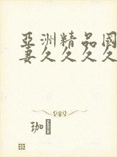 亚洲精品国产人妻久久久久久久