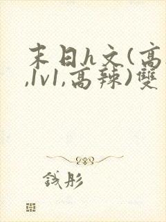 末日h文(高h,1v1,高辣)双男主