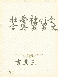 壮受被qj全肉合集男男文