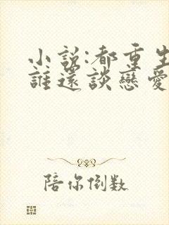 小说:都重生了谁还谈恋爱啊