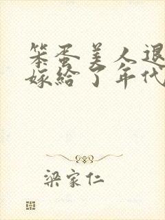 笨蛋美人退婚后嫁给了年代文大佬清知许