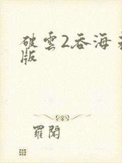 破云2吞海未删版