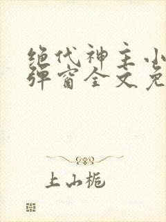 绝代神主小说无弹窗全文免费阅读