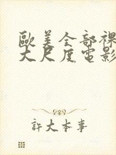 欧美全部裸露的大尺度电影