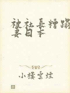 被社长糟蹋的人妻日本封面