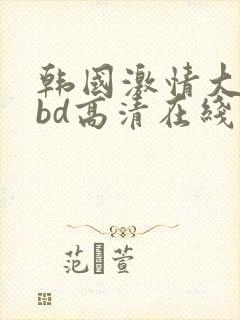 韩国激情大合集bd高清在线观看