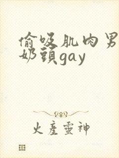 偷吸肌肉男胸肌奶头gay封面