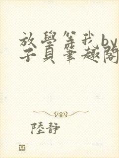 放学等我by酱子贝笔趣阁未删减