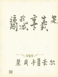 逼我重生是吧无删减下载