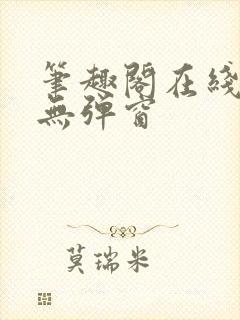 笔趣阁在线阅读无弹窗