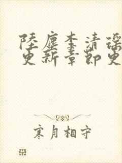 陆尘李清瑶最新更新章节更新时间