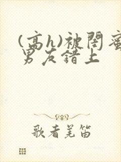 (高h)被闺蜜男友错上