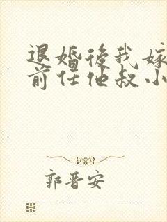 退婚后我嫁给了前任他叔小说