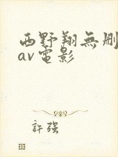 西野翔无删减版av电影