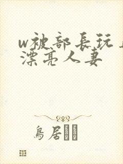 w被部长玩弄的漂亮人妻封面