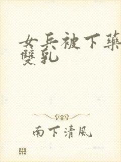 女兵被下药玩弄双乳