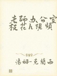 老师办公室狂肉校花h视频