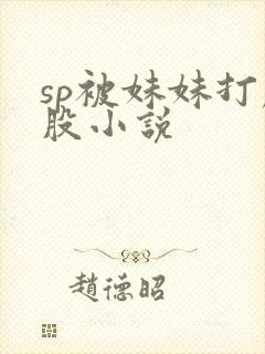 sp被妹妹打屁股小说