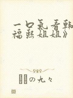 一口气看韩剧《福熙姐姐》