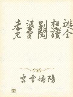 老婆别想逃全文免费阅读全文