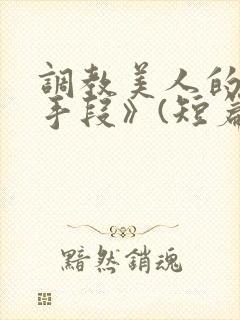 调教美人的百种手段》(短篇合集)