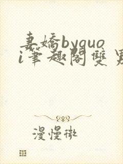 妻娇byquoi笔趣阁双男主