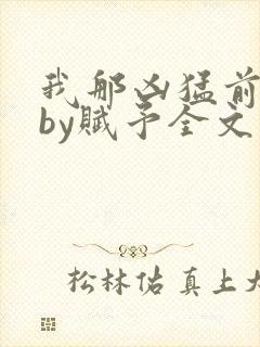 我那凶猛前男友by赋予全文免费阅读封面