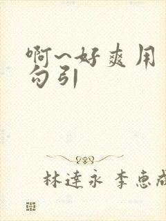 啊~好爽用力插勾引