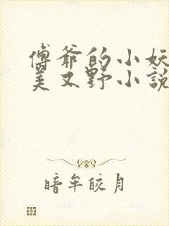 傅爷的小妖精又美又野小说无弹窗最新章节