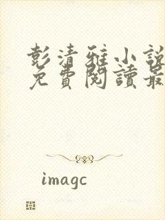 彭清雅小说全文免费阅读最新章节